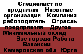 Специалист по продажам › Название организации ­ Компания-работодатель › Отрасль предприятия ­ Другое › Минимальный оклад ­ 24 000 - Все города Работа » Вакансии   . Кемеровская обл.,Юрга г.